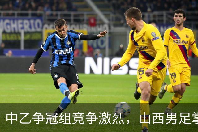 中乙争冠组竞争激烈，山西男足掌握升级主动权